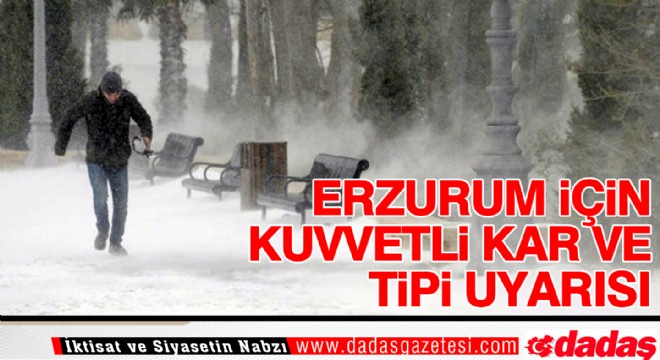 Erzurum için kuvvetli kar yağışı ve tipi uyarısı